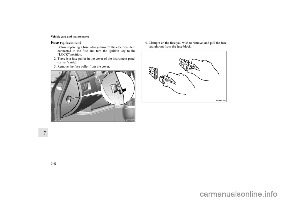 MITSUBISHI ENDEAVOR 2011 1.G Owners Manual 7-42 Vehicle care and maintenance
7
Fuse replacement 1. Before replacing a fuse, always turn off the electrical item
connected to the fuse and turn the ignition key to the
“LOCK” position. 
2. The