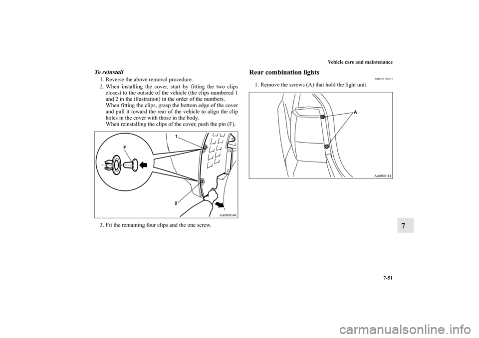 MITSUBISHI ENDEAVOR 2011 1.G Owners Manual Vehicle care and maintenance
7-51
7
To reinstall1. Reverse the above removal procedure. 
2. When installing the cover, start by fitting the two clips
closest to the outside of the vehicle (the clips n