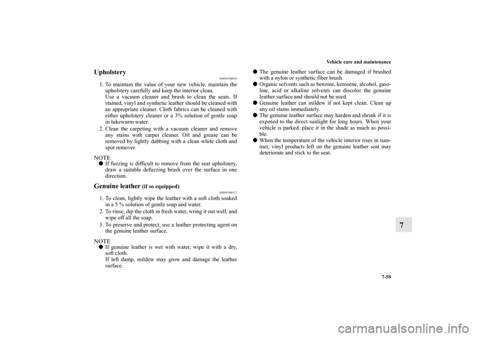 MITSUBISHI ENDEAVOR 2011 1.G Owners Manual Vehicle care and maintenance
7-59
7
Upholstery
N00945500030
1. To maintain the value of your new vehicle, maintain the
upholstery carefully and keep the interior clean.
Use a vacuum cleaner and brush MITSUBISHI ENDEAVOR 2011 1.G Owners Manual Vehicle care and maintenance
7-59
7
Upholstery
N00945500030
1. To maintain the value of your new vehicle, maintain the
upholstery carefully and keep the interior clean.
Use a vacuum cleaner and brush