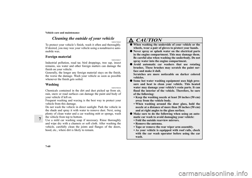 MITSUBISHI ENDEAVOR 2011 1.G Owners Manual 7-60 Vehicle care and maintenance
7Cleaning the outside of your vehicle
N00945700045
To protect your vehicle’s finish, wash it often and thoroughly.
If desired, you may wax your vehicle using a nona MITSUBISHI ENDEAVOR 2011 1.G Owners Manual 7-60 Vehicle care and maintenance
7Cleaning the outside of your vehicle
N00945700045
To protect your vehicle’s finish, wash it often and thoroughly.
If desired, you may wax your vehicle using a nona