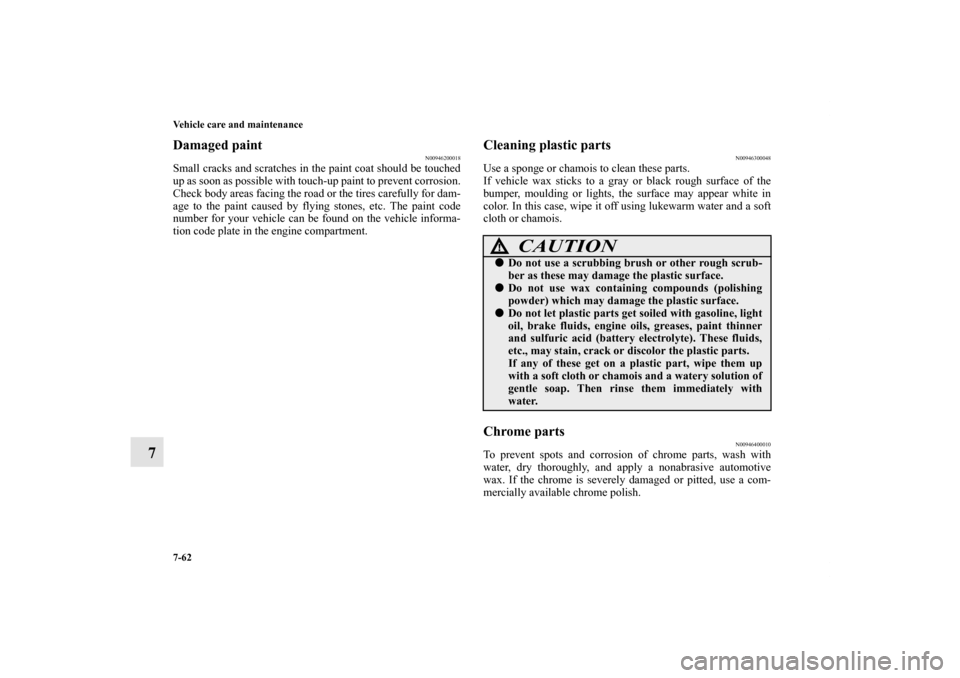 MITSUBISHI ENDEAVOR 2011 1.G Owners Manual 7-62 Vehicle care and maintenance
7
Damaged paint
N00946200018
Small cracks and scratches in the paint coat should be touched
up as soon as possible with touch-up paint to prevent corrosion.
Check bod MITSUBISHI ENDEAVOR 2011 1.G Owners Manual 7-62 Vehicle care and maintenance
7
Damaged paint
N00946200018
Small cracks and scratches in the paint coat should be touched
up as soon as possible with touch-up paint to prevent corrosion.
Check bod