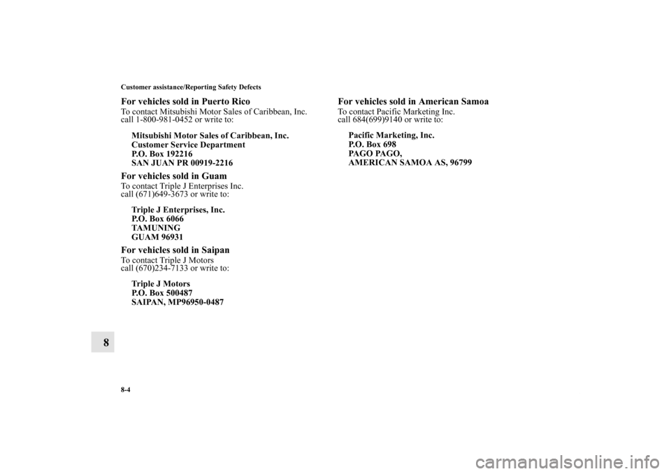 MITSUBISHI ENDEAVOR 2011 1.G Owners Manual 8-4 Customer assistance/Reporting Safety Defects
8
For vehicles sold in Puerto RicoTo contact Mitsubishi Motor Sales of Caribbean, Inc.
call 1-800-981-0452 or write to:For vehicles sold in GuamTo cont