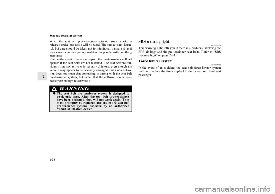MITSUBISHI ENDEAVOR 2011 1.G Owners Manual 2-24 Seat and restraint systems
2
When the seat belt pre-tensioners activate, some smoke is
released and a loud noise will be heard. The smoke is not harm-
ful, but care should be taken not to intenti MITSUBISHI ENDEAVOR 2011 1.G Owners Manual 2-24 Seat and restraint systems
2
When the seat belt pre-tensioners activate, some smoke is
released and a loud noise will be heard. The smoke is not harm-
ful, but care should be taken not to intenti