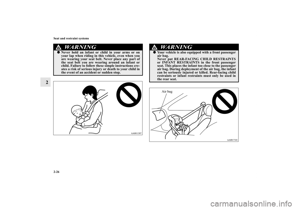 MITSUBISHI ENDEAVOR 2011 1.G Owners Manual 2-26 Seat and restraint systems
2
WA R N I N G
!Never hold an infant or child in your arms or on
your lap when riding in this vehicle, even when you
are wearing your seat belt. Never place any part o