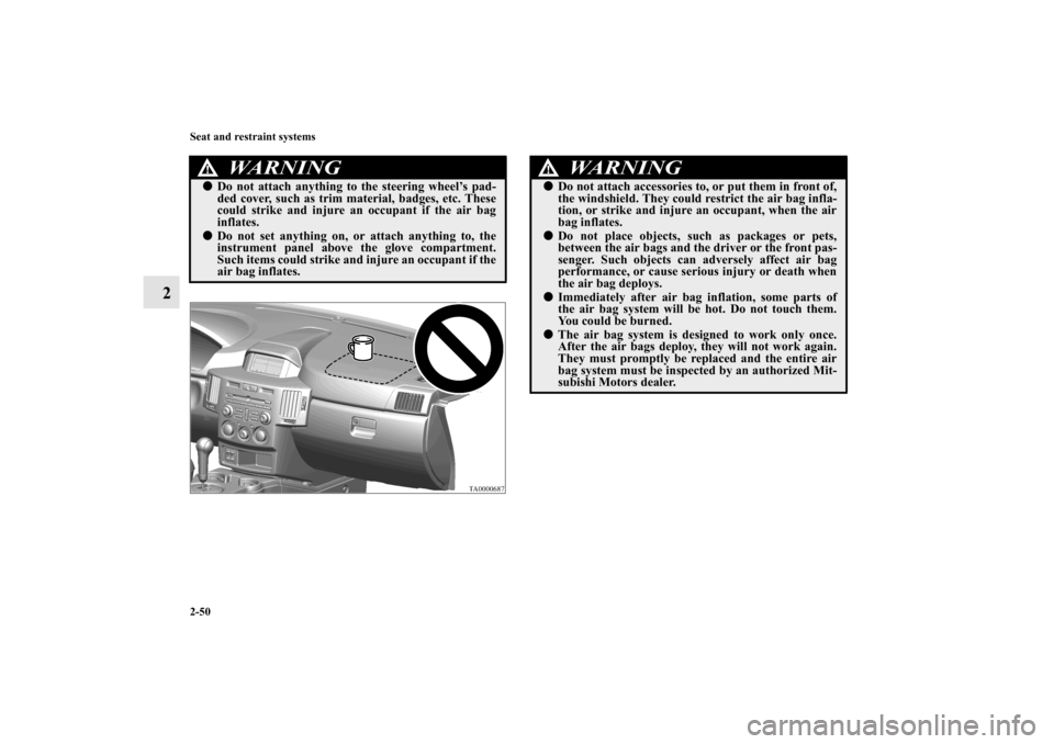 MITSUBISHI ENDEAVOR 2011 1.G Owners Manual 2-50 Seat and restraint systems
2
WA R N I N G
!Do not attach anything to the steering wheel’s pad-
ded cover, such as trim material, badges, etc. These
could strike and injure an occupant if the a MITSUBISHI ENDEAVOR 2011 1.G Owners Manual 2-50 Seat and restraint systems
2
WA R N I N G
!Do not attach anything to the steering wheel’s pad-
ded cover, such as trim material, badges, etc. These
could strike and injure an occupant if the a