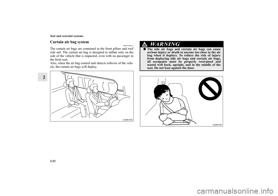 MITSUBISHI ENDEAVOR 2011 1.G Owners Manual 2-52 Seat and restraint systems
2
Curtain air bag system
N00419200161
The curtain air bags are contained in the front pillars and roof
side rail. The curtain air bag is designed to inflate only on the