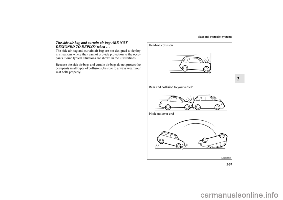 MITSUBISHI ENDEAVOR 2011 1.G Owners Manual Seat and restraint systems
2-57
2
The side air bag and curtain air bag ARE NOT 
DESIGNED TO DEPLOY when …The side air bag and curtain air bag are not designed to deploy
in situations where they cann