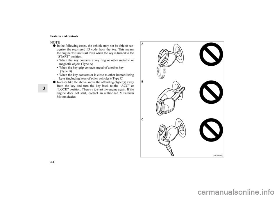 MITSUBISHI ENDEAVOR 2011 1.G Owners Manual 3-4 Features and controls
3
NOTEIn the following cases, the vehicle may not be able to rec-
ognize the registered ID code from the key. This means
the engine will not start even when the key is turne