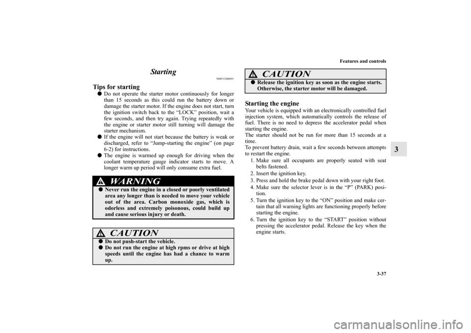MITSUBISHI GALANT 2011 9.G Owners Manual Features and controls
3-37
3 Starting
N00512600691
Tips for starting Do not operate the starter motor continuously for longer
than 15 seconds as this could run the battery down or
damage the starter MITSUBISHI GALANT 2011 9.G Owners Manual Features and controls
3-37
3 Starting
N00512600691
Tips for starting Do not operate the starter motor continuously for longer
than 15 seconds as this could run the battery down or
damage the starter