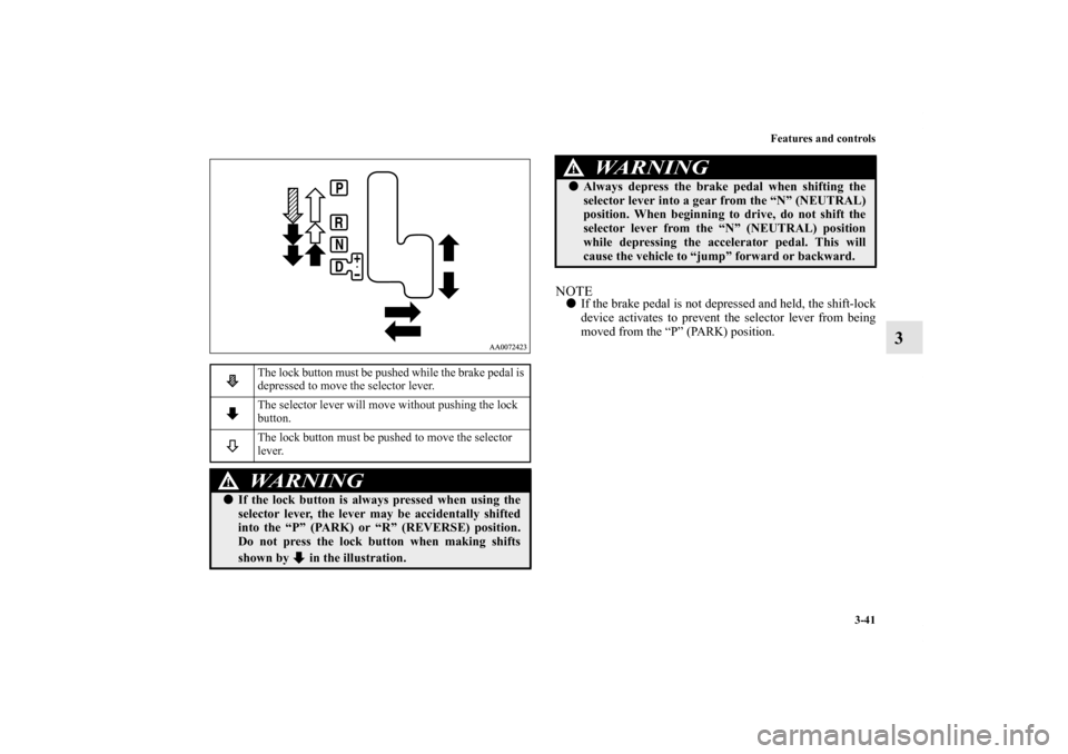 MITSUBISHI GALANT 2011 9.G Owners Manual Features and controls
3-41
3
NOTEIf the brake pedal is not depressed and held, the shift-lock
device activates to prevent the selector lever from being
moved from the “P” (PARK) position.
The loc