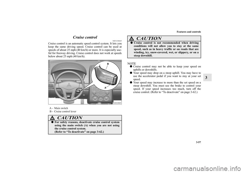 MITSUBISHI GALANT 2011 9.G Owners Manual Features and controls
3-57
3 Cruise control
N00518300469
Cruise control is an automatic speed control system. It lets you
keep the same driving speed. Cruise control can be used at
speeds of about 25 MITSUBISHI GALANT 2011 9.G Owners Manual Features and controls
3-57
3 Cruise control
N00518300469
Cruise control is an automatic speed control system. It lets you
keep the same driving speed. Cruise control can be used at
speeds of about 25