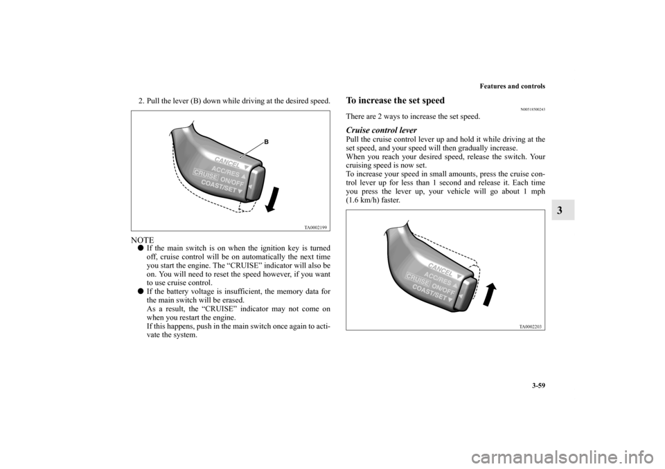MITSUBISHI GALANT 2011 9.G Owners Manual Features and controls
3-59
3
2. Pull the lever (B) down while driving at the desired speed.NOTEIf the main switch is on when the ignition key is turned
off, cruise control will be on automatically th MITSUBISHI GALANT 2011 9.G Owners Manual Features and controls
3-59
3
2. Pull the lever (B) down while driving at the desired speed.NOTEIf the main switch is on when the ignition key is turned
off, cruise control will be on automatically th