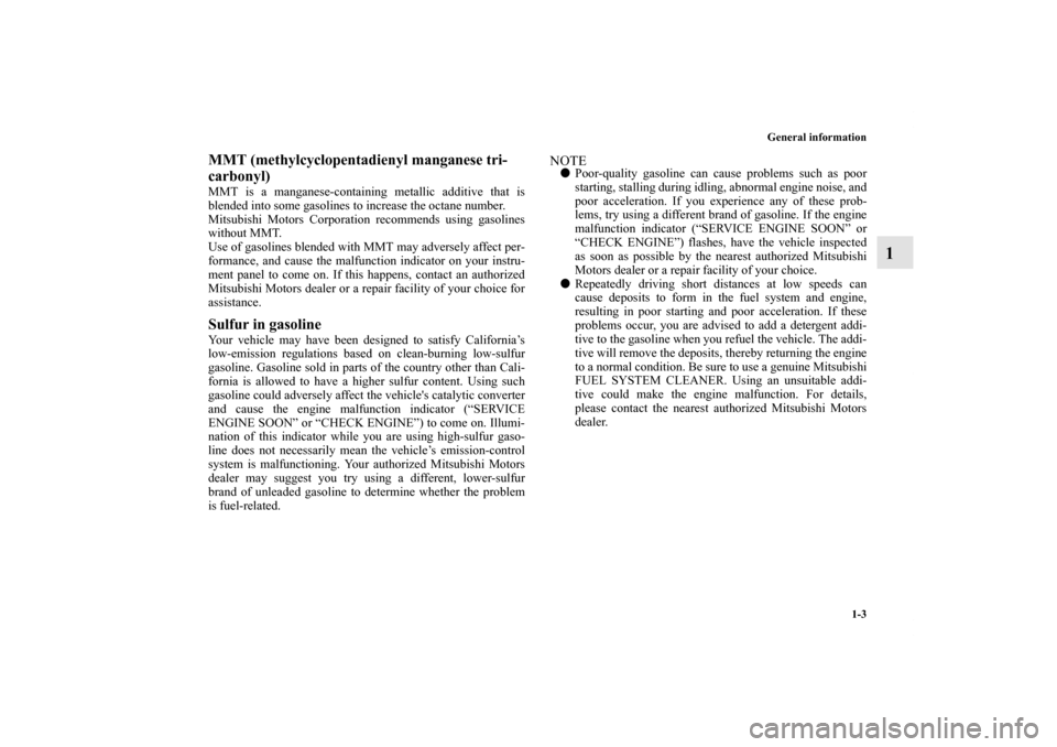 MITSUBISHI GALANT 2011 9.G Owners Manual General information
1-3
1
MMT (methylcyclopentadienyl manganese tri-
carbonyl)MMT is a manganese-containing metallic additive that is
blended into some gasolines to increase the octane number.
Mitsubi