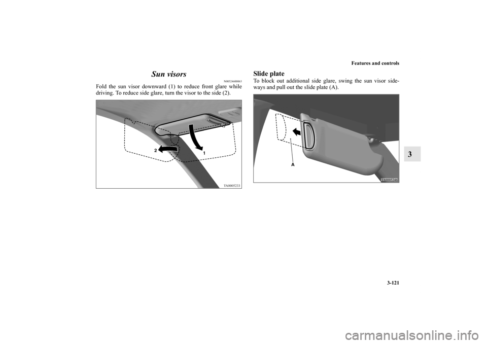 MITSUBISHI GALANT 2011 9.G Owners Manual Features and controls
3-121
3 Sun visors
N00524600063
Fold the sun visor downward (1) to reduce front glare while
driving. To reduce side glare, turn the visor to the side (2).
Slide plateTo block out