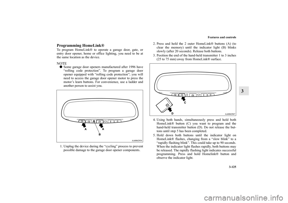 MITSUBISHI GALANT 2011 9.G Owners Manual Features and controls
3-125
3
Programming HomeLink®To program HomeLink® to operate a garage door, gate, or
entry door opener, home or office lighting, you need to be at
the same location as the devi MITSUBISHI GALANT 2011 9.G Owners Manual Features and controls
3-125
3
Programming HomeLink®To program HomeLink® to operate a garage door, gate, or
entry door opener, home or office lighting, you need to be at
the same location as the devi