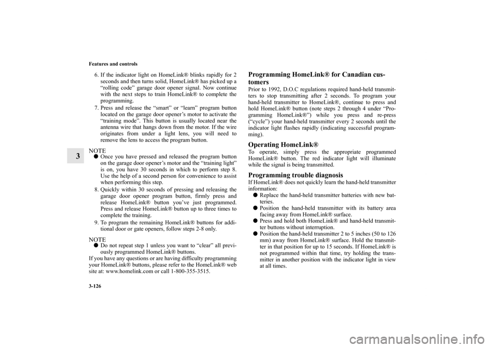 MITSUBISHI GALANT 2011 9.G Owners Manual 3-126 Features and controls
3
6. If the indicator light on HomeLink® blinks rapidly for 2
seconds and then turns solid, HomeLink® has picked up a
“rolling code” garage door opener signal. Now co MITSUBISHI GALANT 2011 9.G Owners Manual 3-126 Features and controls
3
6. If the indicator light on HomeLink® blinks rapidly for 2
seconds and then turns solid, HomeLink® has picked up a
“rolling code” garage door opener signal. Now co