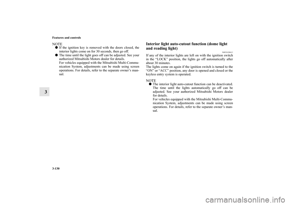 MITSUBISHI GALANT 2011 9.G Owners Manual 3-130 Features and controls
3
NOTEIf the ignition key is removed with the doors closed, the
interior lights come on for 30 seconds, then go off.
The time until the light goes off can be adjusted. S MITSUBISHI GALANT 2011 9.G Owners Manual 3-130 Features and controls
3
NOTEIf the ignition key is removed with the doors closed, the
interior lights come on for 30 seconds, then go off.
The time until the light goes off can be adjusted. S