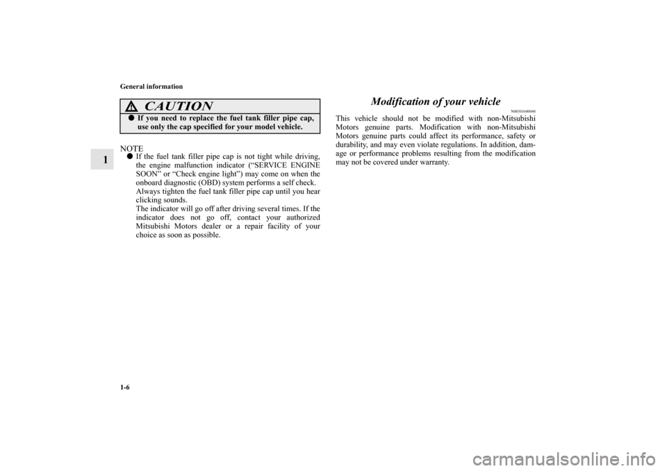 MITSUBISHI GALANT 2011 9.G Owners Manual 1-6 General information
1
NOTEIf the fuel tank filler pipe cap is not tight while driving,
the engine malfunction indicator (“SERVICE ENGINE
SOON” or “Check engine light”) may come on when th