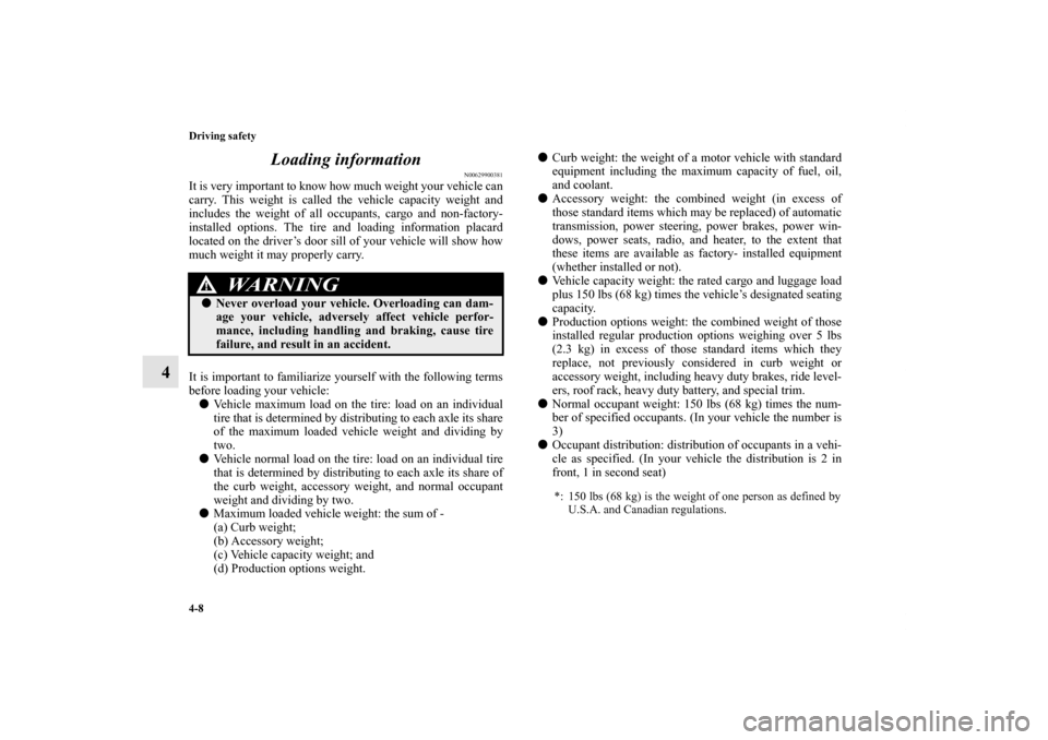 MITSUBISHI GALANT 2011 9.G Owners Manual 4-8 Driving safety
4Loading information
N00629900381
It is very important to know how much weight your vehicle can
carry. This weight is called the vehicle capacity weight and
includes the weight of a MITSUBISHI GALANT 2011 9.G Owners Manual 4-8 Driving safety
4Loading information
N00629900381
It is very important to know how much weight your vehicle can
carry. This weight is called the vehicle capacity weight and
includes the weight of a