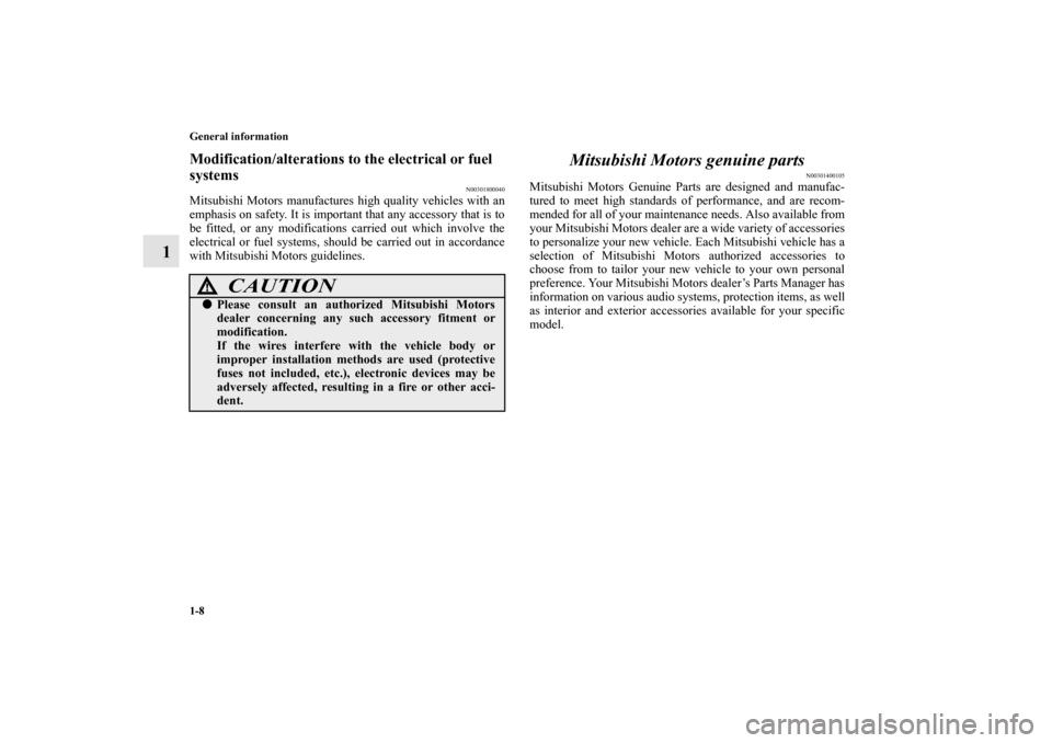MITSUBISHI GALANT 2011 9.G Owners Manual 1-8 General information
1
Modification/alterations to the electrical or fuel 
systems
N00301800040
Mitsubishi Motors manufactures high quality vehicles with an
emphasis on safety. It is important that