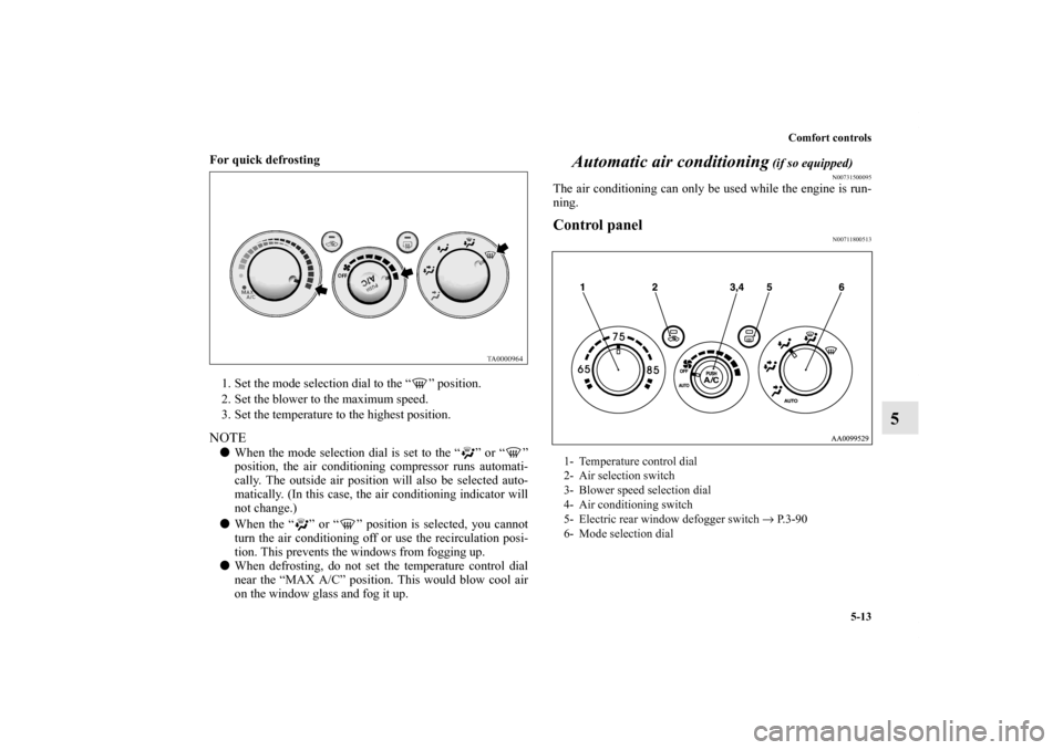 MITSUBISHI GALANT 2011 9.G Owners Manual Comfort controls
5-13
5
For quick defrosting
1. Set the mode selection dial to the “ ” position.
2. Set the blower to the maximum speed.
3. Set the temperature to the highest position. NOTEW MITSUBISHI GALANT 2011 9.G Owners Manual Comfort controls
5-13
5
For quick defrosting
1. Set the mode selection dial to the “ ” position.
2. Set the blower to the maximum speed.
3. Set the temperature to the highest position. NOTEW