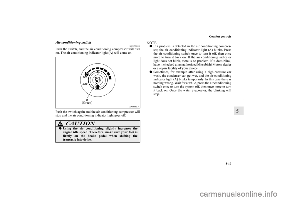 MITSUBISHI GALANT 2011 9.G Owners Manual Comfort controls
5-17
5
Air conditioning switch
N00737300330
Push the switch, and the air conditioning compressor will turn
on. The air conditioning indicator light (A) will come on.
Push the switch a MITSUBISHI GALANT 2011 9.G Owners Manual Comfort controls
5-17
5
Air conditioning switch
N00737300330
Push the switch, and the air conditioning compressor will turn
on. The air conditioning indicator light (A) will come on.
Push the switch a
