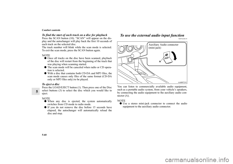 MITSUBISHI GALANT 2011 9.G Owners Manual 5-60 Comfort controls
5
To find the start of each track on a disc for playbackPress the SCAN button (10). “SCAN” will appear on the dis-
play and the autochanger will play back the first 10 second