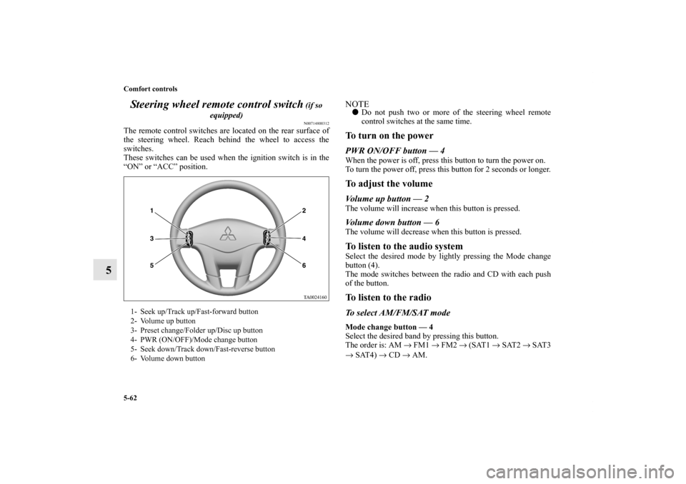 MITSUBISHI GALANT 2011 9.G Owners Manual 5-62 Comfort controls
5Steering wheel remote control switch
(if so
equipped)N00714800312
The remote control switches are located on the rear surface of
the steering wheel. Reach behind the wheel to MITSUBISHI GALANT 2011 9.G Owners Manual 5-62 Comfort controls
5Steering wheel remote control switch
(if so
equipped)N00714800312
The remote control switches are located on the rear surface of
the steering wheel. Reach behind the wheel to