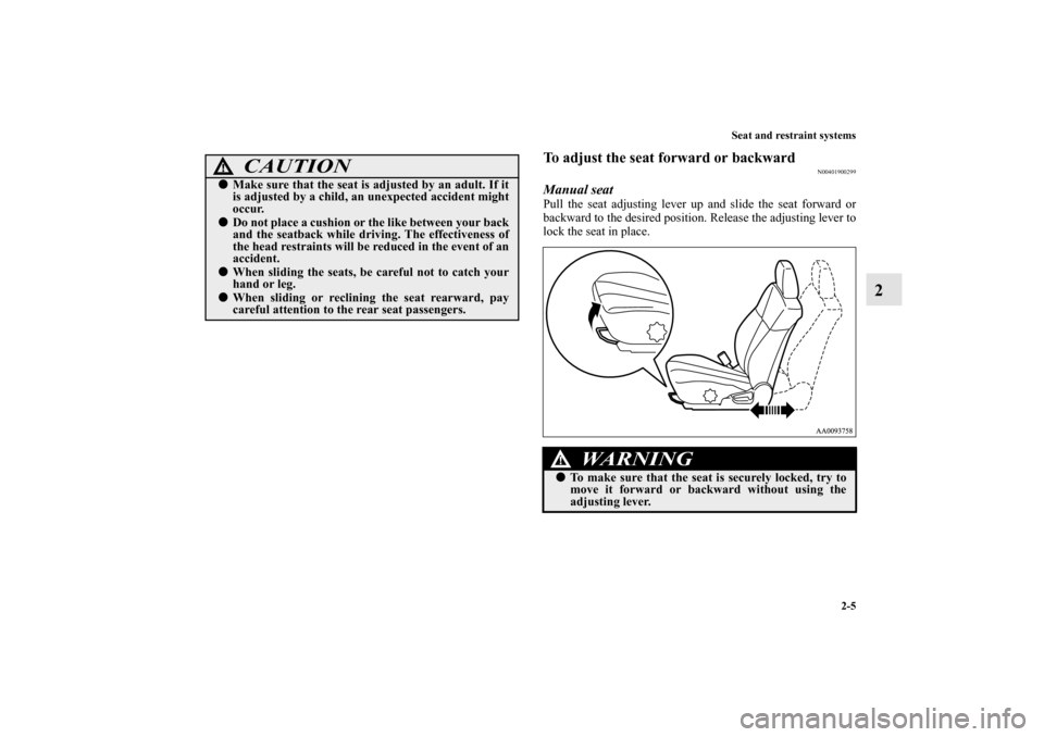 MITSUBISHI GALANT 2011 9.G Owners Manual Seat and restraint systems
2-5
2
To adjust the seat forward or backward
N00401900299
Manual seatPull the seat adjusting lever up and slide the seat forward or
backward to the desired position. Release
