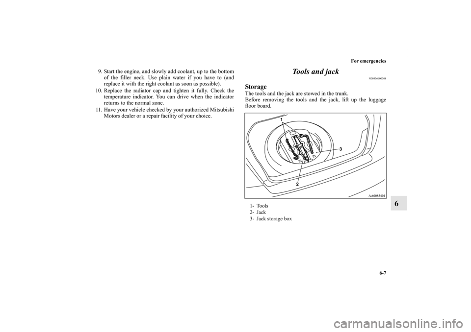 MITSUBISHI GALANT 2011 9.G Owners Manual For emergencies
6-7
6
9. Start the engine, and slowly add coolant, up to the bottom
of the filler neck. Use plain water if you have to (and
replace it with the right coolant as soon as possible). 
10.