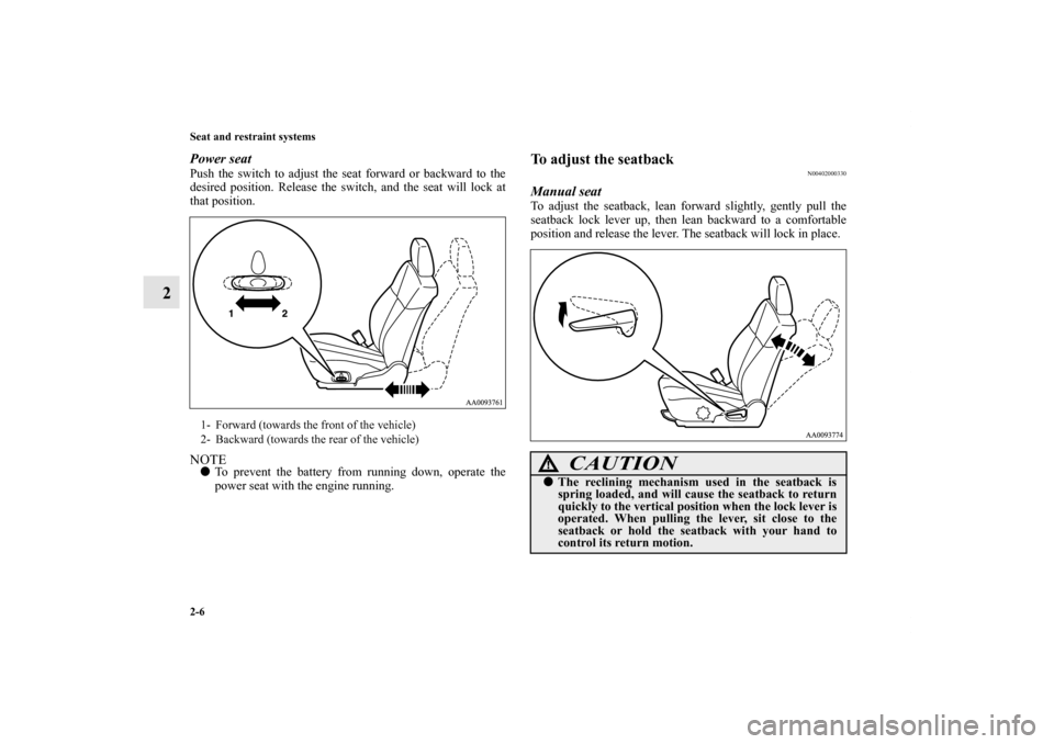 MITSUBISHI GALANT 2011 9.G Owners Manual 2-6 Seat and restraint systems
2
Power seatPush the switch to adjust the seat forward or backward to the
desired position. Release the switch, and the seat will lock at
that position.NOTETo prevent t