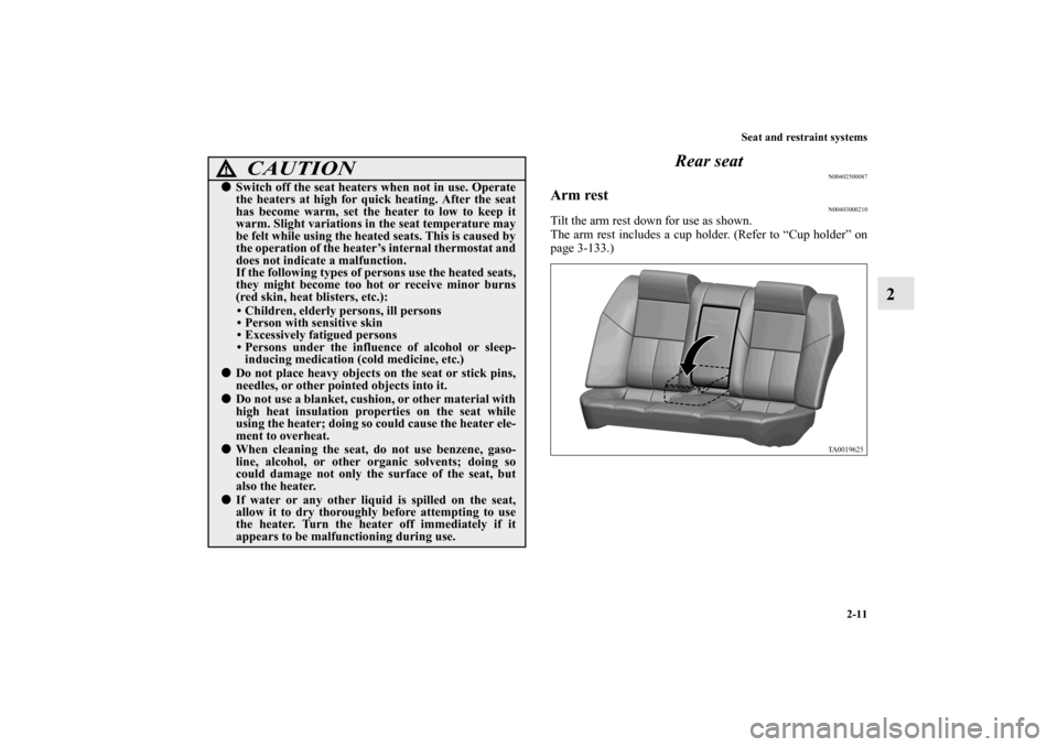 MITSUBISHI GALANT 2011 9.G Owners Manual Seat and restraint systems
2-11
2 Rear seat
N00402500087
Arm rest
N00403000210
Tilt the arm rest down for use as shown.
The arm rest includes a cup holder. (Refer to “Cup holder” on
page 3-133.)
C