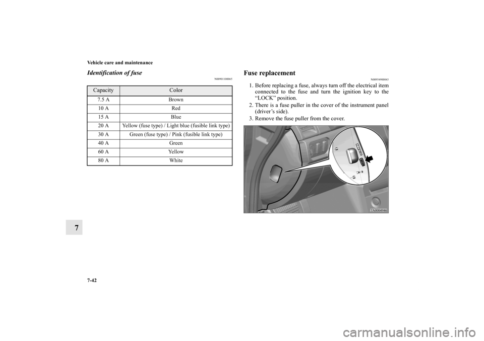 MITSUBISHI GALANT 2011 9.G Owners Manual 7-42 Vehicle care and maintenance
7
Identification of fuse
N00901100065
Fuse replacement
N00954900043
1. Before replacing a fuse, always turn off the electrical item
connected to the fuse and turn the