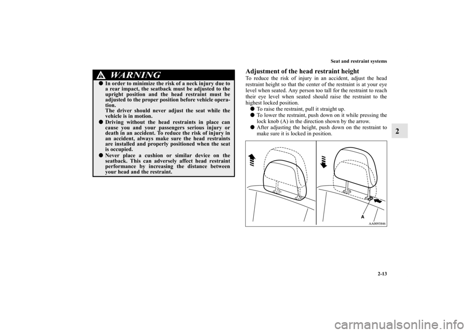 MITSUBISHI GALANT 2011 9.G Owners Manual Seat and restraint systems
2-13
2
Adjustment of the head restraint heightTo reduce the risk of injury in an accident, adjust the head
restraint height so that the center of the restraint is at your ey
