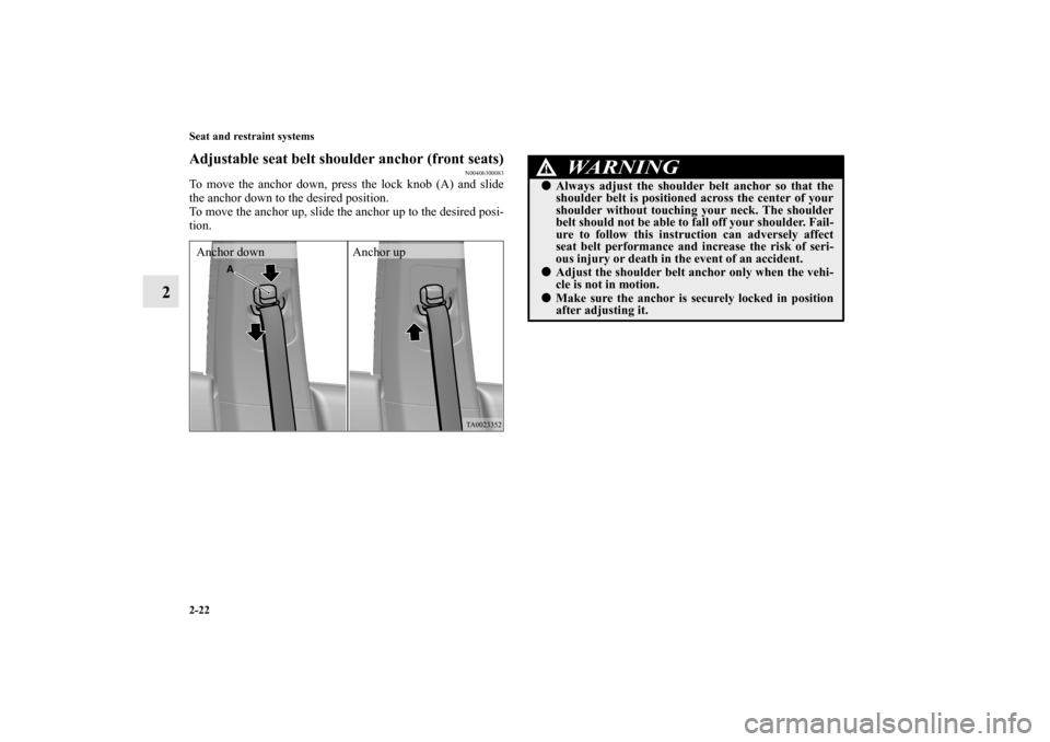 MITSUBISHI GALANT 2011 9.G Owners Manual 2-22 Seat and restraint systems
2
Adjustable seat belt shoulder anchor (front seats)
N00406300083
To move the anchor down, press the lock knob (A) and slide
the anchor down to the desired position.
To