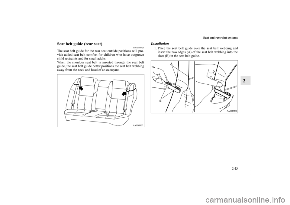 MITSUBISHI GALANT 2011 9.G Owners Manual Seat and restraint systems
2-23
2
Seat belt guide (rear seat)
N00419300029
The seat belt guide for the rear seat outside positions will pro-
vide added seat belt comfort for children who have outgrown