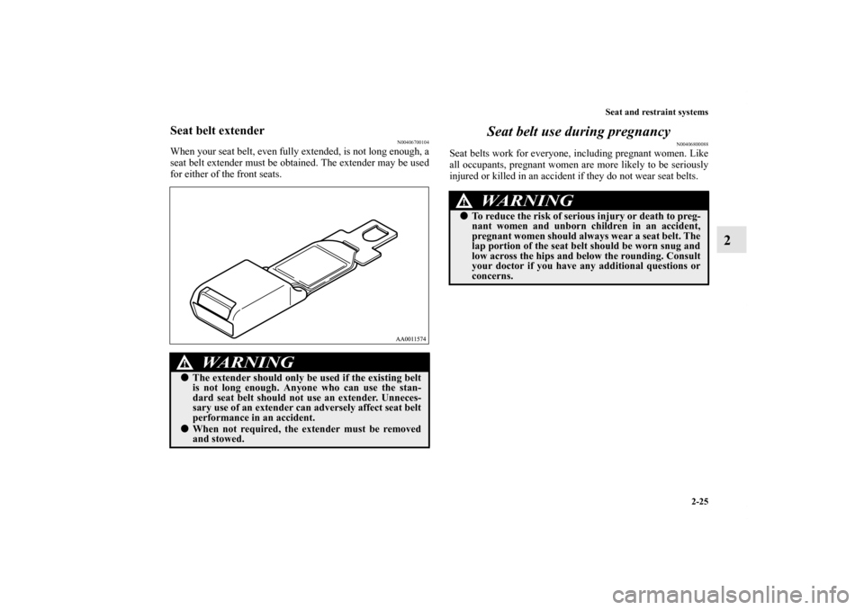 MITSUBISHI GALANT 2011 9.G Owners Manual Seat and restraint systems
2-25
2
Seat belt extender
N00406700104
When your seat belt, even fully extended, is not long enough, a
seat belt extender must be obtained. The extender may be used
for eith