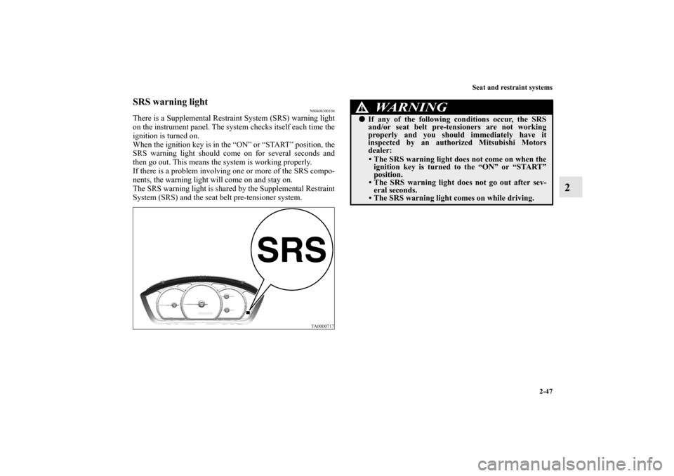 MITSUBISHI GALANT 2011 9.G Owners Manual Seat and restraint systems
2-47
2
SRS warning light
N00408300104
There is a Supplemental Restraint System (SRS) warning light
on the instrument panel. The system checks itself each time the
ignition i