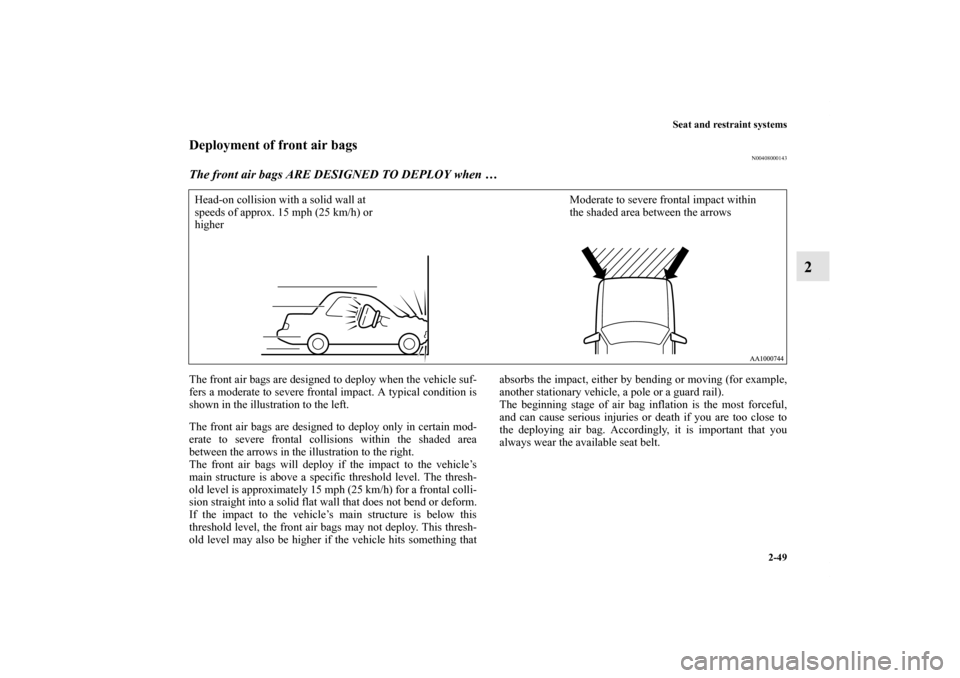 MITSUBISHI GALANT 2011 9.G Owners Manual Seat and restraint systems
2-49
2
Deployment of front air bags
N00408000143
The front air bags ARE DESIGNED TO DEPLOY when …The front air bags are designed to deploy when the vehicle suf-
fers a mod