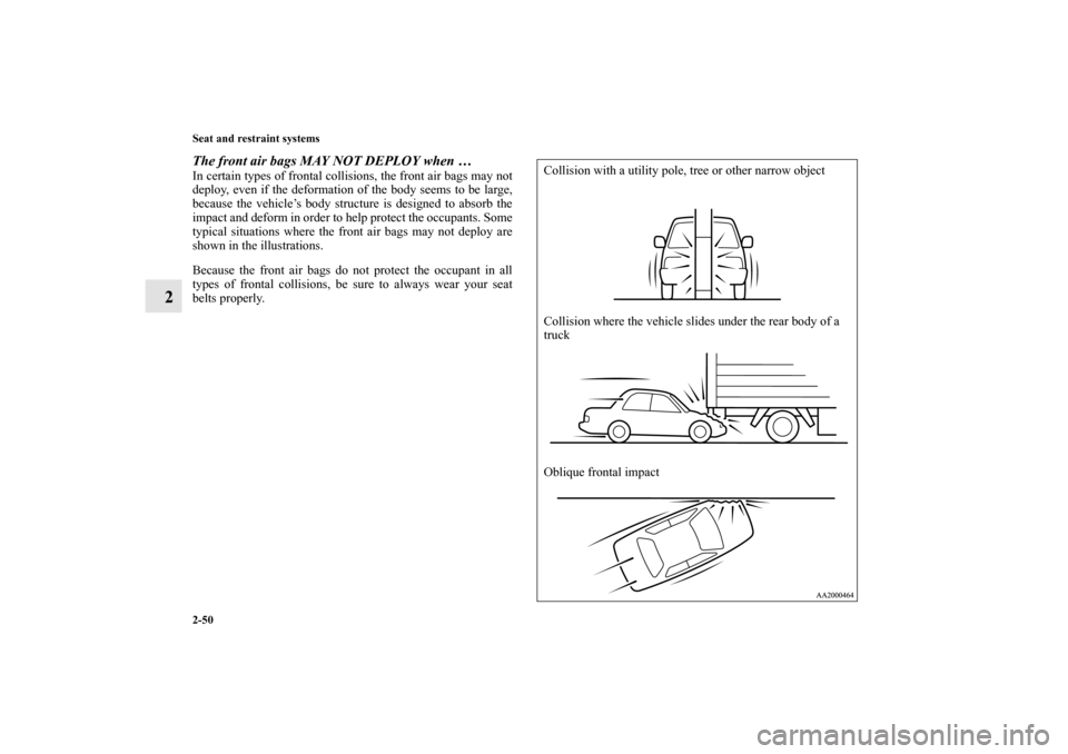 MITSUBISHI GALANT 2011 9.G Owners Manual 2-50 Seat and restraint systems
2
The front air bags MAY NOT DEPLOY when …In certain types of frontal collisions, the front air bags may not
deploy, even if the deformation of the body seems to be l