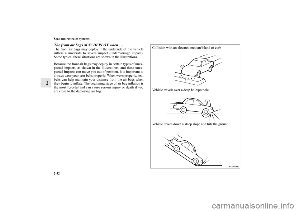 MITSUBISHI GALANT 2011 9.G Owners Manual 2-52 Seat and restraint systems
2
The front air bags MAY DEPLOY when …The front air bags may deploy if the underside of the vehicle
suffers a moderate to severe impact (undercarriage impact).
Some t