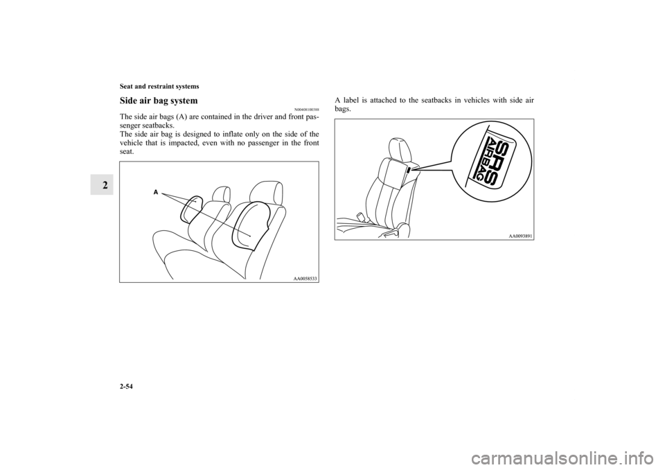 MITSUBISHI GALANT 2011 9.G Owners Manual 2-54 Seat and restraint systems
2
Side air bag system
N00408100388
The side air bags (A) are contained in the driver and front pas-
senger seatbacks.
The side air bag is designed to inflate only on th
