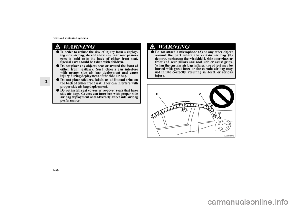 MITSUBISHI GALANT 2011 9.G Owners Manual 2-56 Seat and restraint systems
2
WA R N I N G
!In order to reduce the risk of injury from a deploy-
ing side air bag, do not allow any rear seat passen-
gers to hold onto the back of either front se