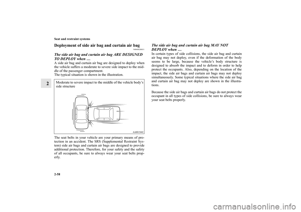 MITSUBISHI GALANT 2011 9.G Owners Manual 2-58 Seat and restraint systems
2
Deployment of side air bag and curtain air bag
N00408200031
The side air bag and curtain air bag ARE DESIGNED 
TO DEPLOY when … A side air bag and curtain air bag a