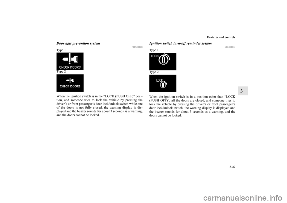 MITSUBISHI LANCER 2011 8.G Owners Manual Features and controls
3-29
3
Door ajar prevention system
N00560000104
Ty p e  1
Ty p e  2
When the ignition switch is in the “LOCK (PUSH OFF)” posi-
tion, and someone tries to lock the vehicle by 