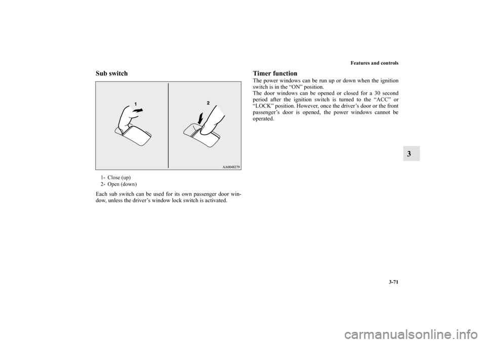 MITSUBISHI LANCER 2011 8.G Owners Manual Features and controls
3-71
3
Sub switchEach sub switch can be used for its own passenger door win-
dow, unless the driver’s window lock switch is activated. 
Timer functionThe power windows can be r