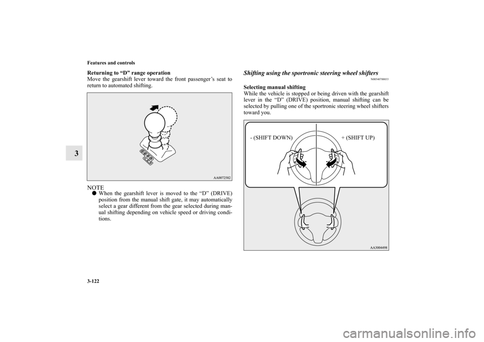 MITSUBISHI LANCER 2011 8.G Owners Manual 3-122 Features and controls
3
Returning to “D” range operation
Move the gearshift lever toward the front passenger’s seat to
return to automated shifting.NOTEWhen the gearshift lever is moved t