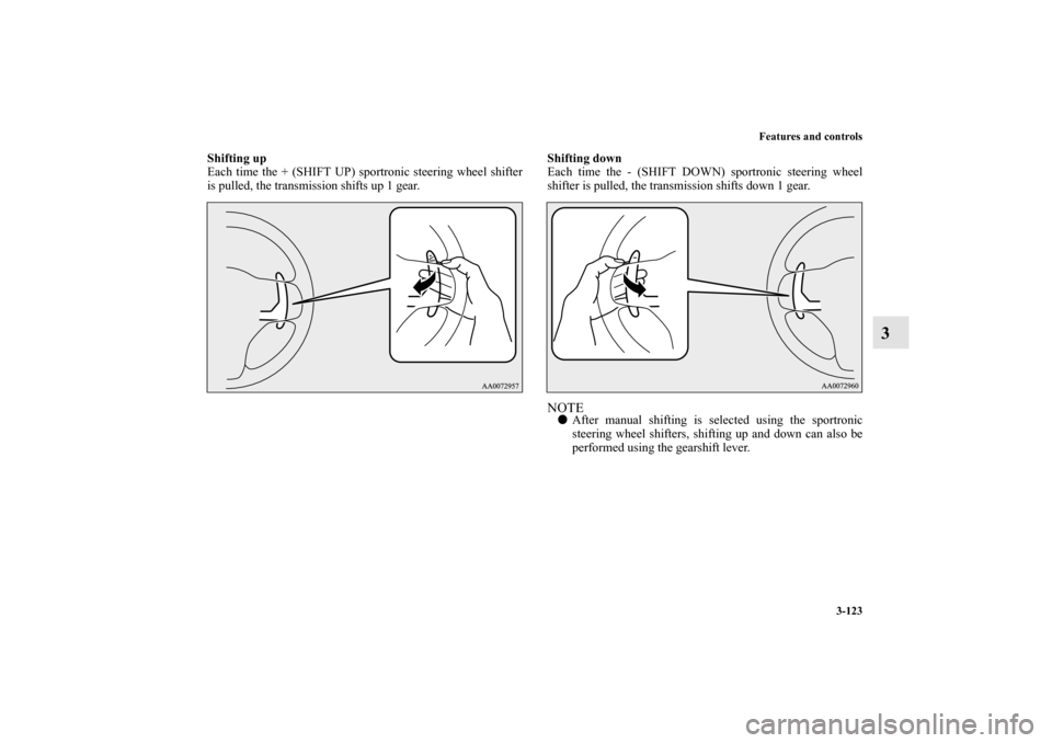 MITSUBISHI LANCER 2011 8.G Owners Manual Features and controls
3-123
3
Shifting up
Each time the + (SHIFT UP) sportronic steering wheel shifter
is pulled, the transmission shifts up 1 gear.Shifting down
Each time the - (SHIFT DOWN) sportroni