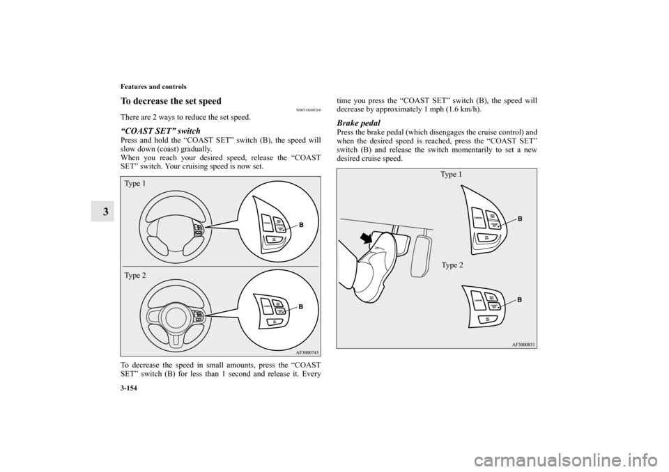 MITSUBISHI LANCER 2011 8.G Owners Manual 3-154 Features and controls
3
To decrease the set speed
N00518600260
There are 2 ways to reduce the set speed.“COAST SET” switchPress and hold the “COAST SET” switch (B), the speed will
slow d
