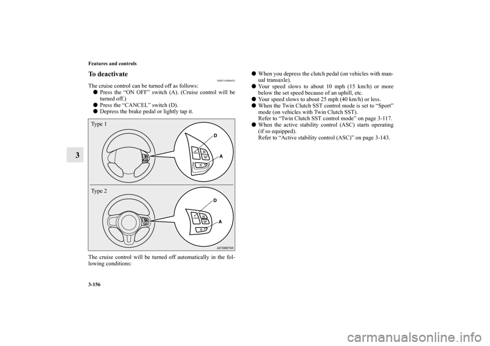 MITSUBISHI LANCER 2011 8.G Owners Manual 3-156 Features and controls
3
To deactivate
N00518800493
The cruise control can be turned off as follows:
Press the “ON OFF” switch (A). (Cruise control will be
turned off.)
Press the “CANCEL